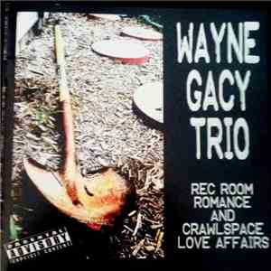 Wayne Gacy Trio - Rec Room Romance And Crawlspace Love Affairs