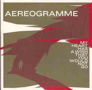Aereogramme - My Heart Has A Wish That You Would Not Go