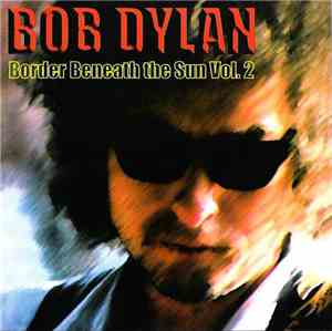 Bob Dylan - Border Beneath The Sun Vol. 2