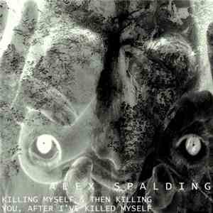 Alex Spalding - Killing Myself & Then Killing You, After I've Killed Myself