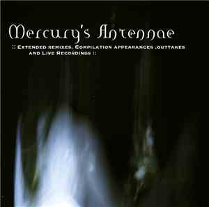 Mercury's Antennae -  Extended Remixes, Compilation Outtakes And Live Recordings