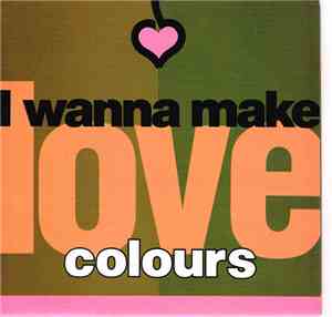 Colours  - I Wanna Make Love